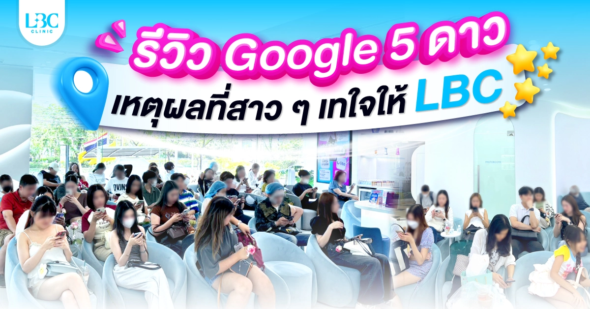 รีวิว Google 5 ดาว เหตุผลที่สาว ๆ เทใจให้ LBC